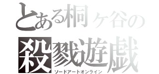 とある桐ヶ谷の殺戮遊戯（ソードアートオンライン）