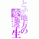 とある地方の変態学生（お前らだ。）