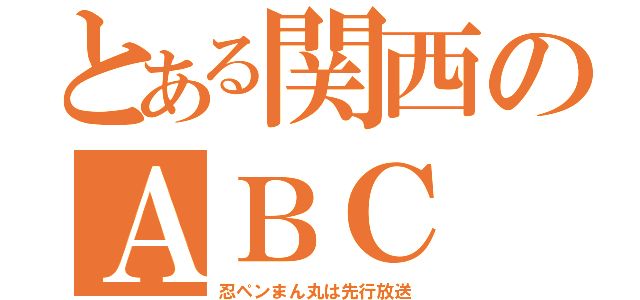 とある関西のＡＢＣ（忍ペンまん丸は先行放送）