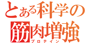 とある科学の筋肉増強（プロテイン）