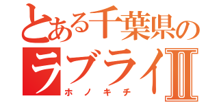 とある千葉県のラブライバーⅡ（ホノキチ）