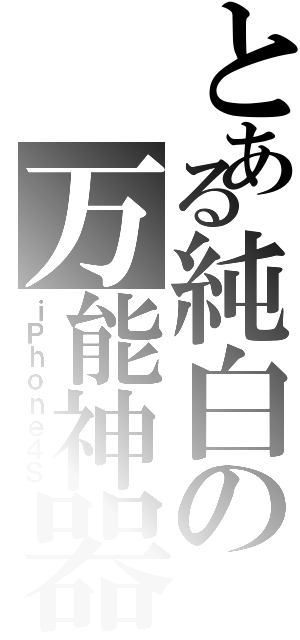 とある純白の万能神器（ｉＰｈｏｎｅ４Ｓ）