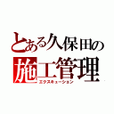 とある久保田の施工管理（エクスキューション）