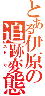 とある伊原の追跡変態（ストーカー）