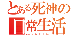 とある死神の日常生活（ｏｎｅ\'ｓ ｄａｉｌｙ ｌｉｆｅ）