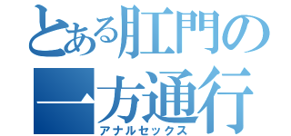 とある肛門の一方通行（アナルセックス）