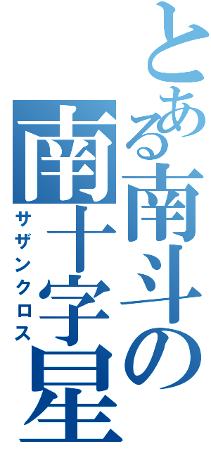 とある南斗の南十字星（サザンクロス）