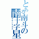 とある南斗の南十字星（サザンクロス）