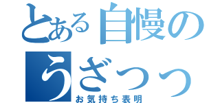 とある自慢のうざっっ（お気持ち表明）