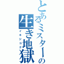 とあるミスターの生き地獄（イキジコク）