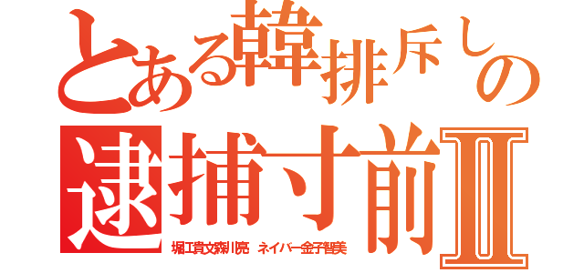 とある韓排斥しようの逮捕寸前Ⅱ（堀江貴文森川亮 ネイバー金子智美）