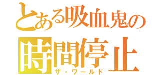 とある吸血鬼の時間停止（ザ・ワールド）