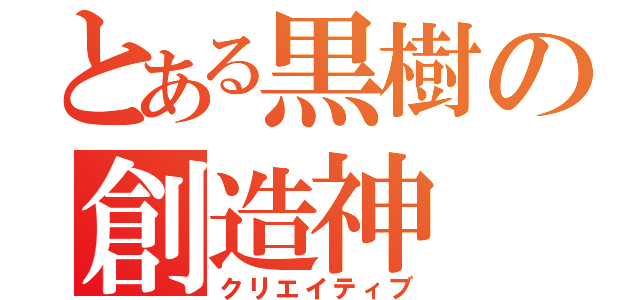 とある黒樹の創造神（クリエイティブ）