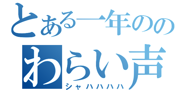 とある一年ののわらい声（シャハハハハ）