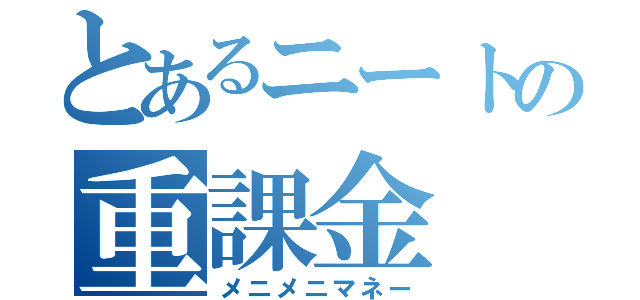 とあるニートの重課金（メニメニマネー）