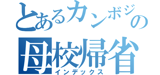 とあるカンボジアの母校帰省（インデックス）