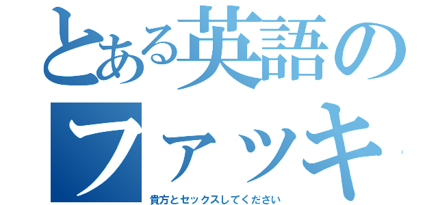 とある英語のファッキュー（貴方とセックスしてください）