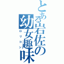 とある岩佐の幼女趣味（ロリコン）