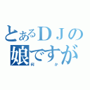 とあるＤＪの娘ですが（何か）