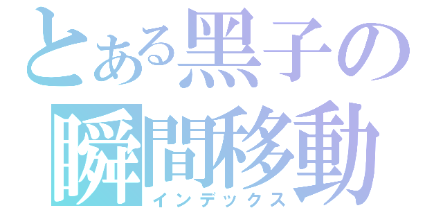 とある黑子の瞬間移動（インデックス）