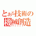 とある技術の機械創造（マシニング）