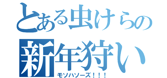 とある虫けらの新年狩い（モソハソーズ！！！）