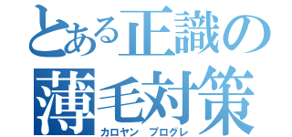 とある正識の薄毛対策（カロヤン プログレ）