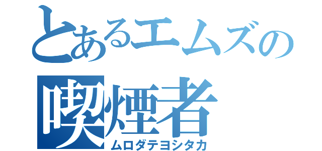 とあるエムズの喫煙者（ムロダテヨシタカ）