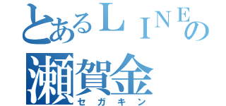 とあるＬＩＮＥの瀬賀金（セガキン）