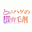 とあるハゲの超育毛剤（いくもうざい）