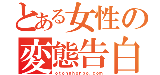 とある女性の変態告白（ｏｔｏｎａｈｏｎｐｏ．ｃｏｍ）