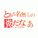 とある名無しの糞だなぁ（ｆｕｃｋだなぁ）