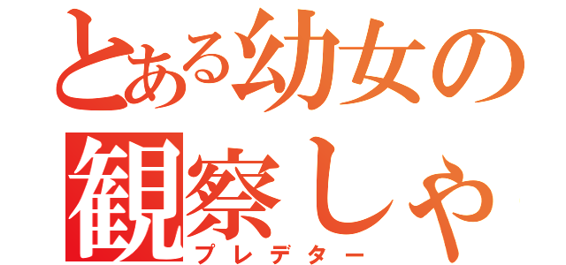 とある幼女の観察しゃ（プレデター）