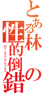 とある林の性的倒錯（ロリータコンプレックス）