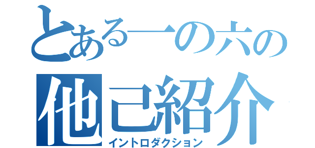 とある一の六の他己紹介（イントロダクション）