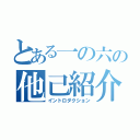 とある一の六の他己紹介（イントロダクション）