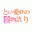 とある愛絆の恋物語り（Ｓｉｎｃｅ ２０１６．２．１９）