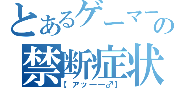 とあるゲーマーの禁断症状（【アッ――♂】）