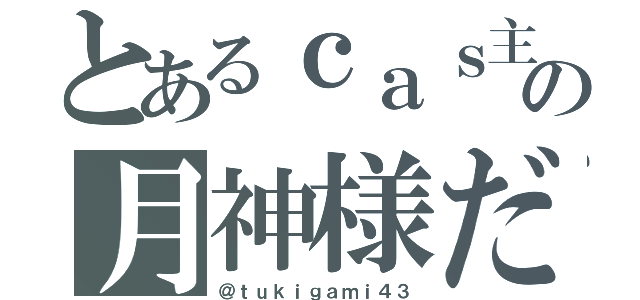 とあるｃａｓ主の月神様だ（＠ｔｕｋｉｇａｍｉ４３）