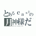 とあるｃａｓ主の月神様だ（＠ｔｕｋｉｇａｍｉ４３）