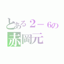 とある２－６の赤岡元（）