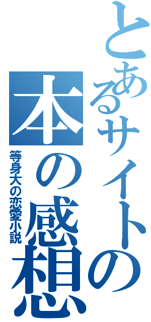 とあるサイトの本の感想（等身大の恋愛小説）