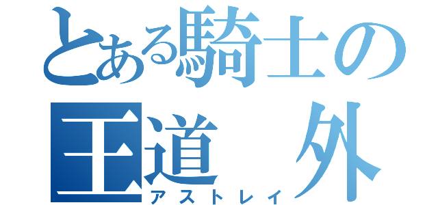 とある騎士の王道　外（アストレイ）