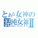 とある女神の混沌女神Ⅱ（カオス・ゴッデス）