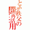 とある秩父の超再活用（秩父鉄道）