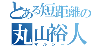 とある短距離の丸山裕人（マルシー）