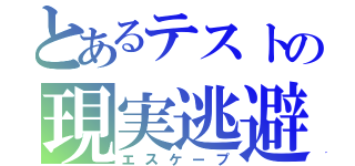 とあるテストの現実逃避（エスケープ）