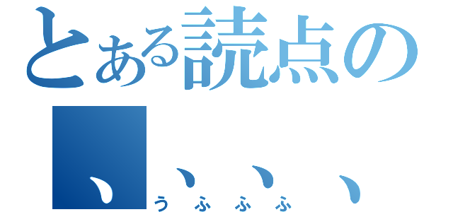 とある読点の、、、、（うふふふ）