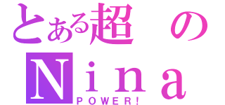 とある超のＮｉｎａ（ＰＯＷＥＲ！）