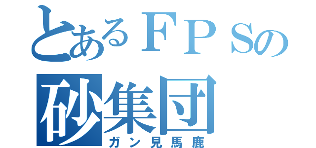 とあるＦＰＳの砂集団（ガン見馬鹿）